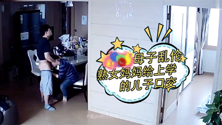 监.控偷.拍熟女妈妈.给上学.的儿子口.交、打.飞机释..放学习压.力