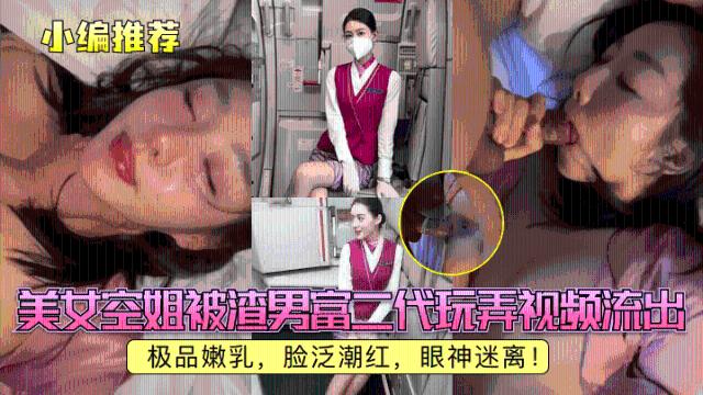 【小编推荐】美女空姐被渣男富二代玩弄视频流出，极品嫩乳，脸泛潮红，眼神迷离！