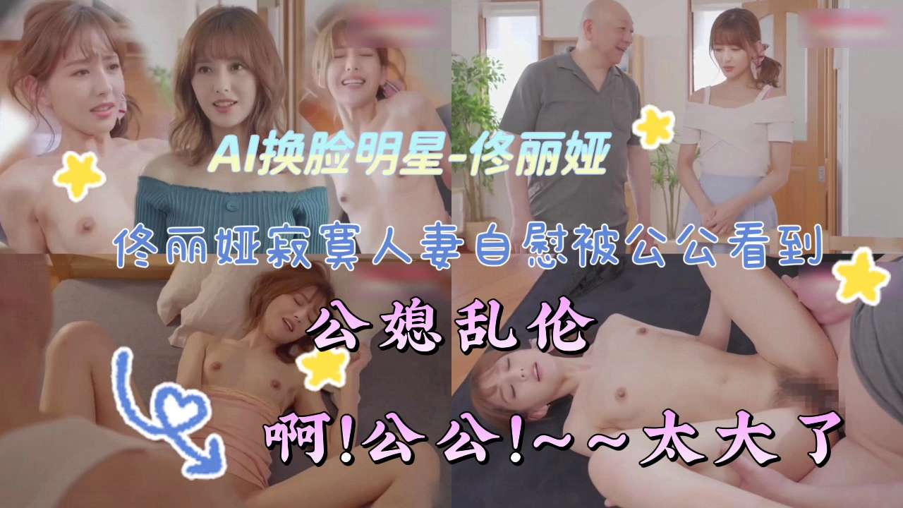 AI换脸明星-佟丽娅寂寞人妻自慰被公公看到