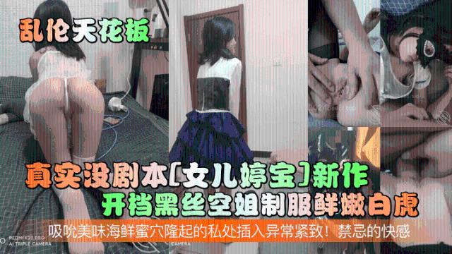 【乱伦天花板】真实没剧本[女儿婷宝]新作！开档黑丝空姐制服鲜嫩白虎！吸吮美味海鲜蜜穴隆起的私处插入异常紧致！禁忌的快感