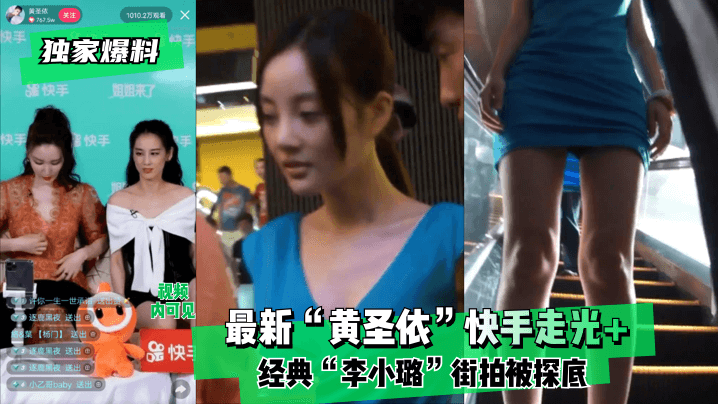 【独家爆料】最新“黄圣依”快手走光 经典“李小璐”街拍被探底！