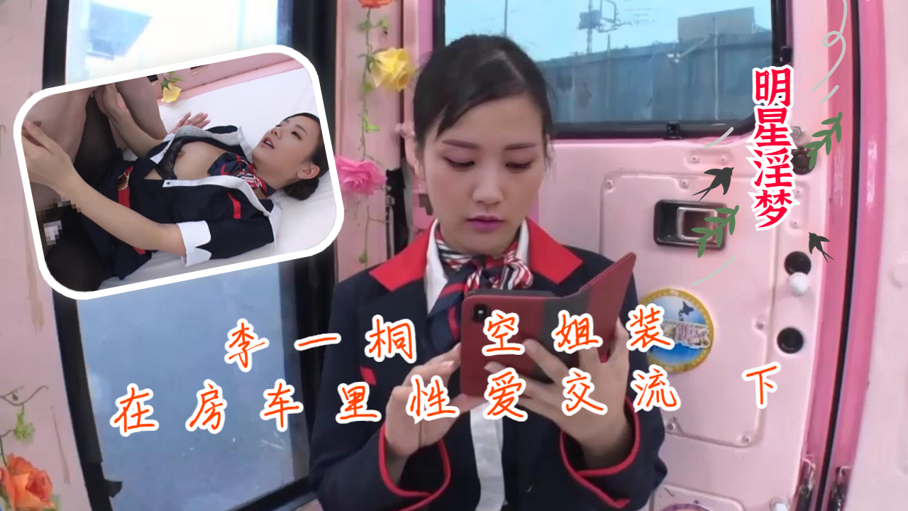 明星淫梦-李一桐空姐装在房车里性爱交流 下