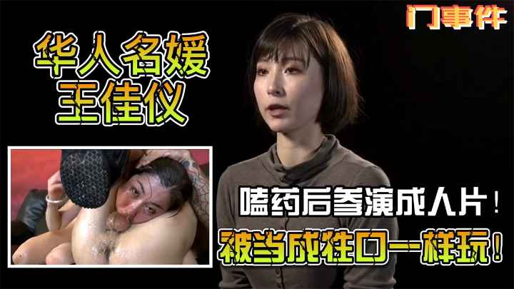 门事件华人名媛王佳仪嗑药后参演成人片被扒出知性艺术家被当成牲口一样玩